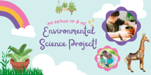 My Grown Up & Me, Environmental Science Project!