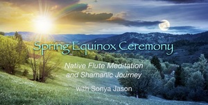 🌷 Spring Equinox Ceremony ~ Native Flute Meditation and Shamanic Journey on ZOOM 5:00pm on WED 3/20