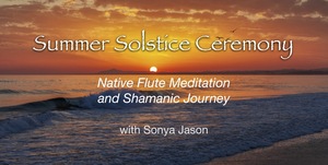 ☀️Summer Solstice Ceremony ~ Native Flute Meditation and Shamanic Journey on ZOOM 5:00pm on THU 6/20