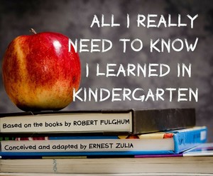 ALL I REALLY NEED TO KNOW I LEARNED IN KINDERGARTEN