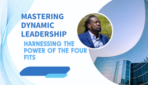 Mastering Dynamic Leadership: Harnessing the Power of The Four Fits