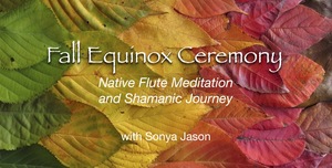 🍁🌗 Fall Equinox Ceremony ~ Native Flute Meditation and Shamanic Journey on ZOOM 5:00pm Sat Sep 21
