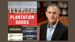 Plantation Goods: A Material History of American Slavery with author Seth Rockman