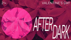 Science After Dark: Valentine’s Day