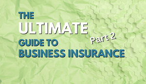 The Ultimate Guide to Business Insurance: Part 2