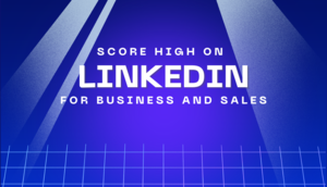 Score High on LinkedIn for Business and Sales