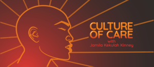 Culture of Care with Jamila Keulah Kinney Pt. 1
