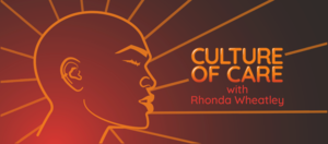 Culture of Care with Rhonda Wheatley Pt. 2