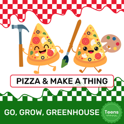 Pizza & Make a Thing: Go, Grow, Greenhouse