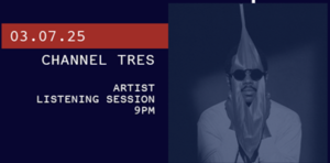 3/7 - Artist Listening Session: Channel Tres