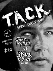 T.A.C.K. (New Orleans, LA) / JARRY MUTANT / SKULL CULT (solo)