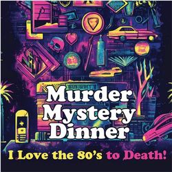 Murder Mystery Dinner – I Love the 80’s to Death!