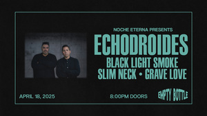 Noche Eterna Presents: Echodroides, Black Light Smoke, Slim Neck, Grave Love