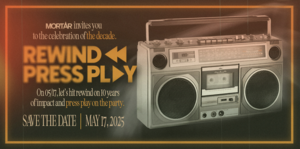 Rewind, Press Play: MORTAR's 10-Year Anniversary Gala