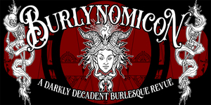 Burlynomicon - A Darkly Decadent Burlesque Revue - May