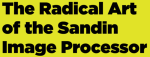 School of the Art Institute of Chicago The Radical Art of the Sandin Image Processor