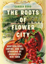 The Roots of Flower City: Horticulture, Empire, and the Remaking of Rochester, New York-Online