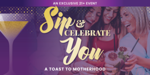 Sip & Celebrate YOU: A Toast to Motherhood