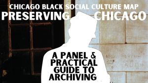 Chicago Black Social Culture Map: Preserving Chicago: A Panel & Practical Guide to Archiving
