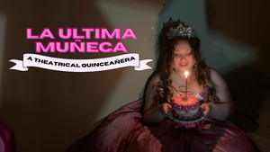 La Ultima Muñeca: A Theatrical Quinceañera