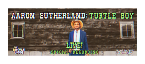 Aaron Sutherland: Turtle Boy LIVE! Special Recording