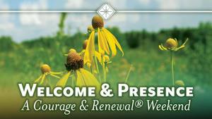 Welcome & Presence: A Courage & Renewal® Weekend