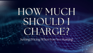 How Much Should I Charge? Setting Pricing When You Are Starting.