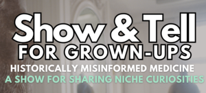 Show & Tell for Grown-Ups!: Historically Misinformed Medicine