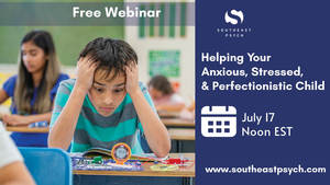 FREE WEBINAR:  Helping Your Anxious, Stressed, and Perfectionistic Child