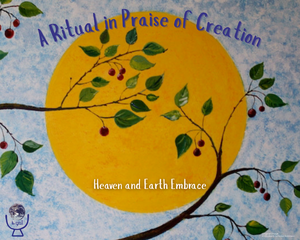 Heaven and Earth Embrace: A Ritual in Praise of Creation