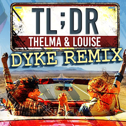Pandora Productions presents TL;DR: Thelma & Louise; Dyke Remix