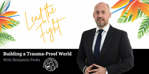 Lead the Fight: Building a Trauma-Proof World with the UN’s Benjamin Perks
