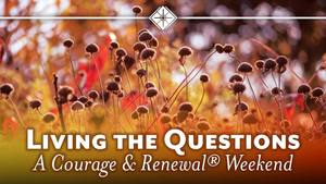 Living the Questions: A Courage & Renewal® Weekend