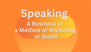 Speaking: A Business or a Method of Marketing– or Both?