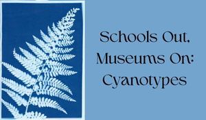 Schools Out, Museums On: Cyanotypes