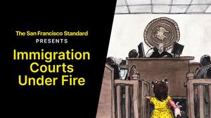 The SF Standard Presents: Immigration Courts Under Fire