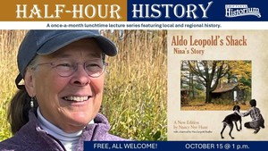 Half-Hour History Lecture: "Aldo Leopold's Shack, Nina's Story,"  presented by Nancy Nye Hunt