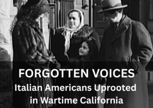 Forgotten Voices: Italian Americans Uprooted in Wartime California