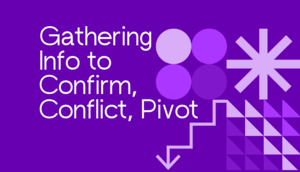 Gathering Info to Confirm, Conflict, Pivot