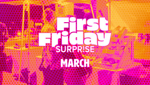 First Friday Surprise | March