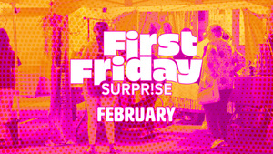 First Friday Surprise | February