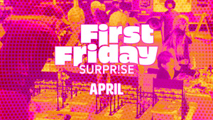 First Friday Surprise | April