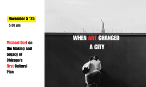 When Art Changed a City: Michael Dorf on the Making and Legacy of Chicago’s First Cultural Plan