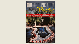 Book Club: “Motion Picture Paradise!: A History of Florida’s Film and Television Industry”