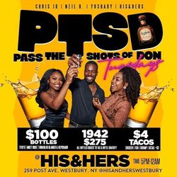 P.T.S.D. Tuesdays (Pass The Shots of Don) at His & Hers Bar & Lounge - $100 Bottles