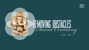 Sound Ceremony | Removing Obstacles