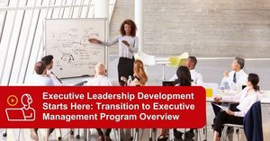 Executive Leadership Development Starts Here: Transition to Executive Management Program Overview