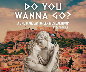 Do You Wanna Go? – A One-Man Gay Greek Musical Romp