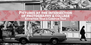 Pictures at the Intersection of Photography & Collage: Curator Talk & Tour