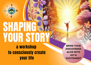 Shaping your Story:  A Workshop to Consciously Create Your Life